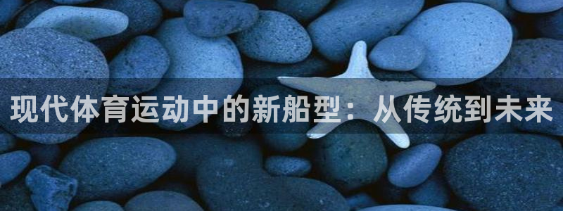 球速体育：现代体育运动中的新船型：从传统到未来
