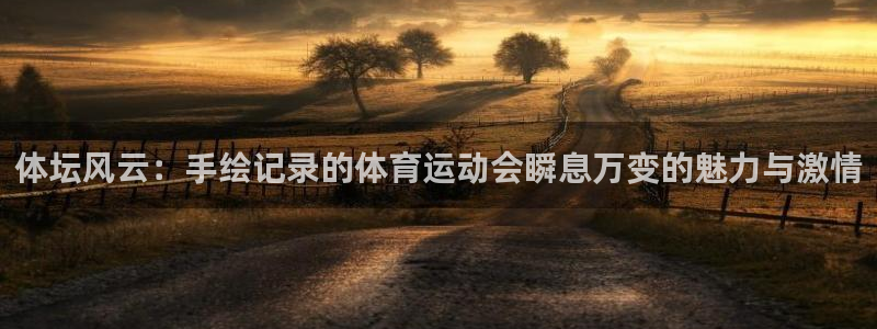 球速体育：体坛风云：手绘记录的体育运动会瞬息万变的魅力与激情