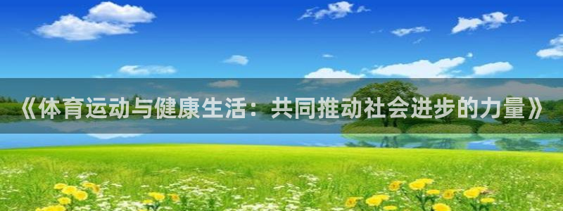 球速体育：《体育运动与健康生活：共同推动社会进步的力量》